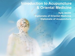 Introduction to Acupuncture & Oriental Medicine Kyle Smith Diplomate of Oriental Medicine Diplomate of Acupuncture 
