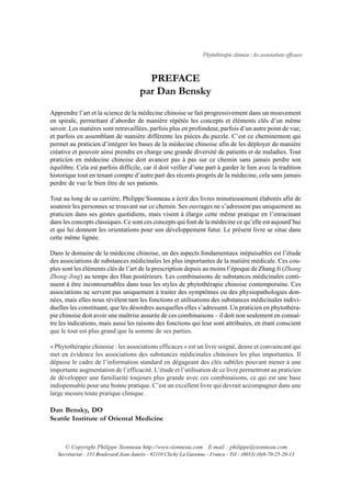 Phytothérapie chinoise : les associations efficaces


                                         PREFACE
                                       par Dan Bensky
Apprendre l’art et la science de la médecine chinoise se fait progressivement dans un mouvement
en spirale, permettant d’aborder de manière répétée les concepts et éléments clés d’un même
savoir. Les matières sont retravaillées, parfois plus en profondeur, parfois d’un autre point de vue,
et parfois en assemblant de manière différente les pièces du puzzle. C’est ce cheminement qui
permet au praticien d’intégrer les bases de la médecine chinoise afin de les déployer de manière
créative et pouvoir ainsi prendre en charge une grande diversité de patients et de maladies. Tout
praticien en médecine chinoise doit avancer pas à pas sur ce chemin sans jamais perdre son
équilibre. Cela est parfois difficile, car il doit veiller d’une part à garder le lien avec la tradition
historique tout en tenant compte d’autre part des récents progrès de la médecine, cela sans jamais
perdre de vue le bien être de ses patients.

Tout au long de sa carrière, Philippe Sionneau a écrit des livres minutieusement élaborés afin de
soutenir les personnes se trouvant sur ce chemin. Ses ouvrages ne s’adressent pas uniquement au
praticien dans ses gestes quotidiens, mais visent à élargir cette même pratique en l’enracinant
dans les concepts classiques. Ce sont ces concepts qui font de la médecine ce qu’elle est aujourd’hui
et qui lui donnent les orientations pour son développement futur. Le présent livre se situe dans
cette même lignée.

Dans le domaine de la médecine chinoise, un des aspects fondamentaux inépuisables est l’étude
des associations de substances médicinales les plus importantes de la matière médicale. Ces cou-
ples sont les éléments clés de l’art de la prescription depuis au moins l’époque de Zhang Ji (Zhang
Zhong-Jing) au temps des Han postérieurs. Les combinaisons de substances médicinales conti-
nuent à être incontournables dans tous les styles de phytothérapie chinoise contemporaine. Ces
associations ne servent pas uniquement à traiter des symptômes ou des physiopathologies don-
nées, mais elles nous révèlent tant les fonctions et utilisations des substances médicinales indivi-
duelles les constituant, que les désordres auxquelles elles s’adressent. Un praticien en phytothéra-
pie chinoise doit avoir une maîtrise assurée de ces combinaisons – il doit non seulement en connaî-
tre les indications, mais aussi les raisons des fonctions qui leur sont attribuées, en étant conscient
que le tout est plus grand que la somme de ses parties.

« Phytothérapie chinoise : les associations efficaces » est un livre soigné, dense et convaincant qui
met en évidence les associations des substances médicinales chinoises les plus importantes. Il
dépasse le cadre de l’information standard en dégageant des clés subtiles pouvant mener à une
importante augmentation de l’efficacité. L’étude et l’utilisation de ce livre permettront au praticien
de développer une familiarité toujours plus grande avec ces combinaisons, ce qui est une base
indispensable pour une bonne pratique. C’est un excellent livre qui devrait accompagner dans une
large mesure toute pratique clinique.

Dan Bensky, DO
Seattle Institute of Oriental Medicine



      © Copyright Philippe Sionneau http://www.sionneau.com E-mail : philippe@sionneau.com
   Secrétariat : 151 Boulevard Jean Jaurès - 92110 Clichy La Garenne - France - Tél : (0033) (0)8-70-25-20-13
 
