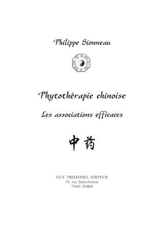 Philippe Sionneau




Phytothérapie chinoise
Les associations efficaces




    GUY TREDANIEL EDITEUR
       19, rue Saint-Séverin
           75005 PARIS
 