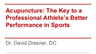 Acupuncture: The Key to a
Professional Athlete’s Better
Performance in Sports
Dr. David Dresner, DC
 