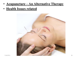 • Acupuncture – An Alternative Therapy
• Health Issues related
2/18/2015 ANCY KURIAN I MSc.(N) 38
 