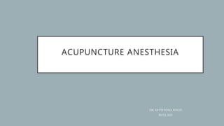 ACUPUNCTURE ANESTHESIA
DR. SATYENDRA SINGH
BNYS, MD
 
