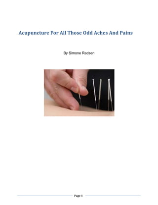 Acupuncture For All Those Odd Aches And Pains


                 By Simone Radsen




                      Page 1
 