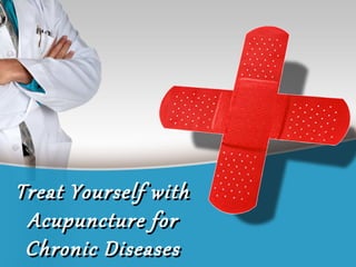 Treat Yourself withTreat Yourself with
Acupuncture forAcupuncture for
Chronic DiseasesChronic Diseases
 