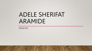 ADELE SHERIFAT
ARAMIDE
GROUP 650
 