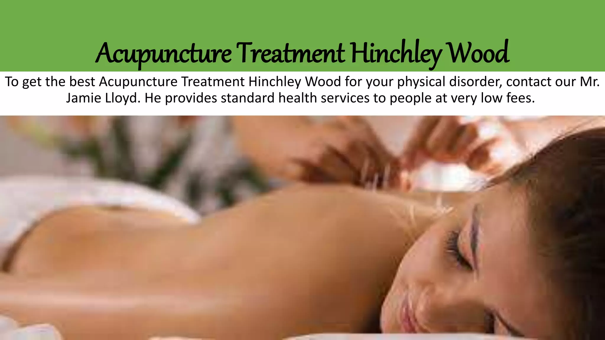 Acupuncture Treatment Hinchley Wood
To get the best Acupuncture Treatment Hinchley Wood for your physical disorder, contact our Mr.
Jamie Lloyd. He provides standard health services to people at very low fees.
 