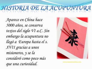HISTORIA DE LA ACUPUNTURAAparece en China hace 5000 años, se conserva textos del siglo VI a.C. Sin embargo la acupuntura no llegó a  Europa hasta el s. XVII gracias a unos misioneros, y se la consideró como poco más que una curiosidad.www.acupunturachina.com.