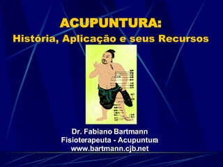 ACUPUNTURA: História, Aplicação e seus Recursos Dr. Fabiano Bartmann Fisioterapeuta - Acupuntura www.bartmann.cjb.net 