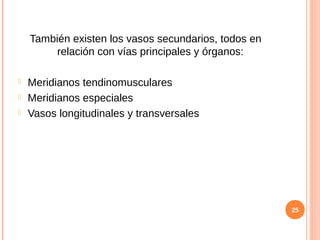 También existen los vasos secundarios, todos en
relación con vías principales y órganos:
 Meridianos tendinomusculares
 Meridianos especiales
 Vasos longitudinales y transversales
25
 