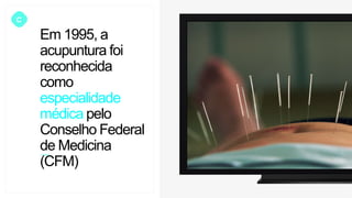 Em 1995, a
acupuntura foi
reconhecida
como
especialidade
médica pelo
Conselho Federal
de Medicina
(CFM)
C
 