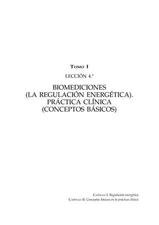 CAPÍTULO I: Regulación energética
CAPÍTULO II: Conceptos básicos en la práctica clínica
TOMO I
LECCIÓN 4.ª
BIOMEDICIONES
(LA REGULACIÓN ENERGÉTICA).
PRÁCTICA CLÍNICA
(CONCEPTOS BÁSICOS)
 