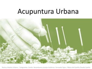 Acupuntura Urbana
Teoría y Analisis Urbano / Integrantes: Camila Norambuena-Jocelyn Gutiérrez- Fernanda Tapia / Mario del Castillo-Claudia Castillo
 