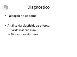 Diagnóstico
• Palpação do abdome
• Análise da elasticidade e força:
– Sólido mas não duro
– Elástico mas não mole
 