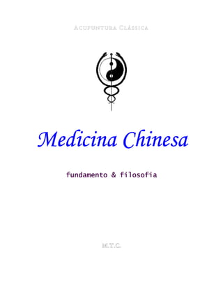 Medicina ChinesaMedicina ChinesaMedicina ChinesaMedicina Chinesa
fundamento & filosofiafundamento & filosofiafundamento & filosofiafundamento & filosofia
M.T.C.
 