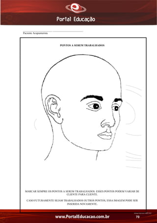 AN02FREV001/REV 4.0
70
______________________ _______________________
Paciente Acupunturista
PONTOS A SEREM TRABALHADOS
MARCAR SEMPRE OS PONTOS A SEREM TRABALHADOS. ESSES PONTOS PODEM VARIAR DE
CLIENTE PARA CLIENTE.
CASO FUTURAMENTE SEJAM TRABALHADOS OUTROS PONTOS, ESSA IMAGEM PODE SER
INSERIDA NOVAMENTE.
 
