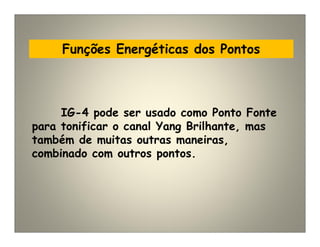 Funções Energéticas dos Pontos
IG-4 pode ser usado como Ponto Fonte
para tonificar o canal Yang Brilhante, mas
também de muitas outras maneiras,
combinado com outros pontos.
 