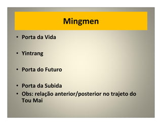 Mingmen
• Porta da Vida
• Yintrang
• Porta do Futuro
• Porta da Subida
• Obs: relação anterior/posterior no trajeto do
Tou Mai
 