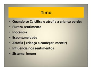 Timo
• Quando se Calcifica e atrofia a criança perde:
• Pureza sentimento
• Inocência
• Espontaneidade
• Atrofia ( criança a começar mentir)
• Influência nos sentimentos
• Sistema imune
 