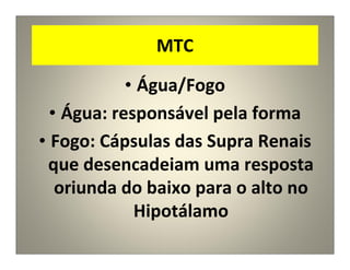 MTC
• Água/Fogo
• Água: responsável pela forma
• Fogo: Cápsulas das Supra Renais
que desencadeiam uma resposta
oriunda do baixo para o alto no
Hipotálamo
 