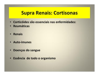 Supra Renais: Cortisonas
• Corticóides são essenciais nas enfermidades:
• Reumáticas
• Renais
• Auto-imunes
• Doenças do sangue
• Essência de todo o organismo
 