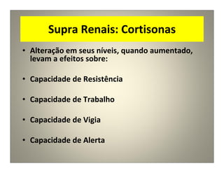 Supra Renais: Cortisonas
• Alteração em seus níveis, quando aumentado,
levam a efeitos sobre:
• Capacidade de Resistência
• Capacidade de Trabalho
• Capacidade de Vigia
• Capacidade de Alerta
 