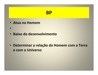 BP
• Atua no Homem
•
• Baixo do desenvolvimento
• Determinar a relação do Homem com a Terra
e com o Universo
 