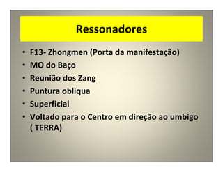 Ressonadores
• F13- Zhongmen (Porta da manifestação)
• MO do Baço
• Reunião dos Zang
• Puntura obliqua
• Superficial
• Voltado para o Centro em direção ao umbigo
( TERRA)
 