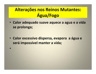 Alterações nos Reinos Mutantes:
Água/Fogo
• Calor adequado suave aquece a agua e a vida
se prolonga;
• Calor excessivo dispersa, evapora a água e
será impossível manter a vida;
•
 