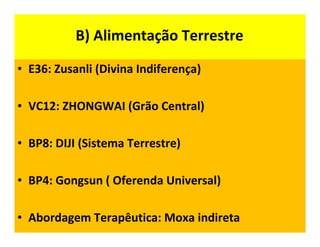 B) Alimentação Terrestre
• E36: Zusanli (Divina Indiferença)
• VC12: ZHONGWAI (Grão Central)
• BP8: DIJI (Sistema Terrestre)
• BP4: Gongsun ( Oferenda Universal)
• Abordagem Terapêutica: Moxa indireta
 
