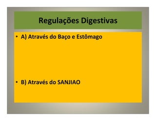 Regulações Digestivas
• A) Através do Baço e Estômago
• B) Através do SANJIAO
 