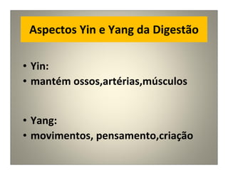 Aspectos Yin e Yang da Digestão
• Yin:
• mantém ossos,artérias,músculos
• Yang:
• movimentos, pensamento,criação
 