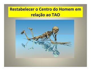 Restabelecer o Centro do Homem em
relação ao TAO
 