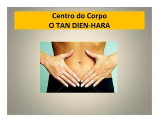 Centro do Corpo
O TAN DIEN-HARA
 