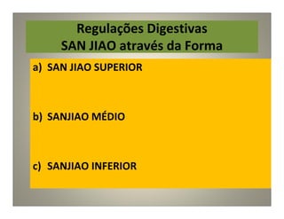 Regulações Digestivas
SAN JIAO através da Forma
a) SAN JIAO SUPERIOR
b) SANJIAO MÉDIO
c) SANJIAO INFERIOR
 