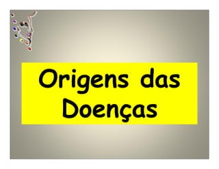 Origens das
Doenças
 