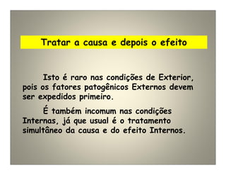 Tratar a causa e depois o efeito
Isto é raro nas condições de Exterior,
pois os fatores patogênicos Externos devem
ser expedidos primeiro.
É também incomum nas condições
Internas, já que usual é o tratamento
simultâneo da causa e do efeito Internos.
 