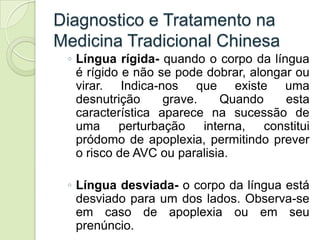 Diagnostico e Tratamento na
Medicina Tradicional Chinesa
 ◦ Língua rígida- quando o corpo da língua
   é rígido e não se p...