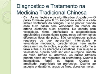 Diagnostico e Tratamento na
Medicina Tradicional Chinesa
 ◦ C) As variações e os significados do pulso — O
   pulso forma-...