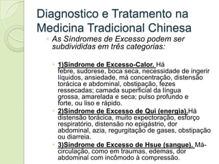 Diagnostico e Tratamento na
Medicina Tradicional Chinesa
 ◦ As Síndromes de Excesso podem ser
   subdivididas em três cate...