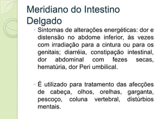 Meridiano do Intestino
Delgado
 ◦ Sintomas de alterações energéticas: dor e
   distensão no abdome inferior, às vezes
   c...
