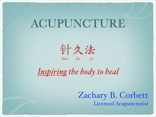 ACUPUNCTURE

       zhen   jiu   fa


Inspiring the body to heal

               Zachary B. Corbett
                         Licensed Acupuncturist
 