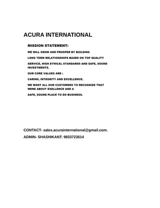 ACURA INTERNATIONAL




CONTACT- sales.acurainternational@gmail.com.
ADMIN- SHASHIKANT: 9833723614
 