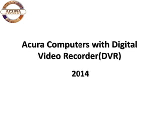 Acura Computers with Digital 
Video Recorder(DVR) 
 