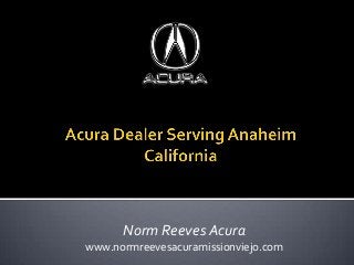 Norm Reeves Acura
www.normreevesacuramissionviejo.com
 