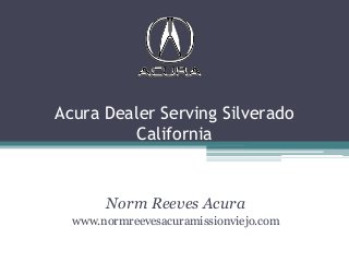 Acura Dealer Serving Silverado
California
Norm Reeves Acura
www.normreevesacuramissionviejo.com
 