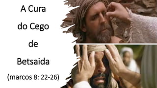A Cura
do Cego
de
Betsaida
(marcos 8: 22-26)
 
