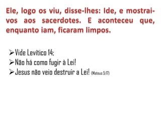 Vide Levítico 14;
Não há como fugir à Lei!
Jesus não veio destruir a Lei! (Mateus 5:17)
 
