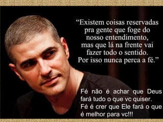 Fé não é achar que Deus
fará tudo o que vc quiser.
Fé é crer que Ele fará o que
é melhor para vc!!!
 