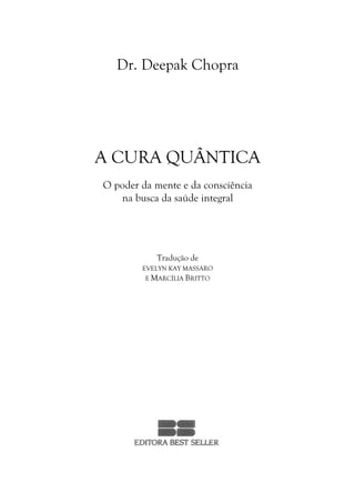 Dr. Deepak Chopra
A CURA QUÂNTICA
O poder da mente e da consciência
na busca da saúde integral
Tradução de
EVELYN KAY MASSARO
E MARCÍLIA BRITTO
 