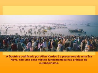 A Doutrina codificada por Allan Kardec é a precursora de uma Era Nova, não uma seita mística fundamentada nas práticas de curandeirismo. 